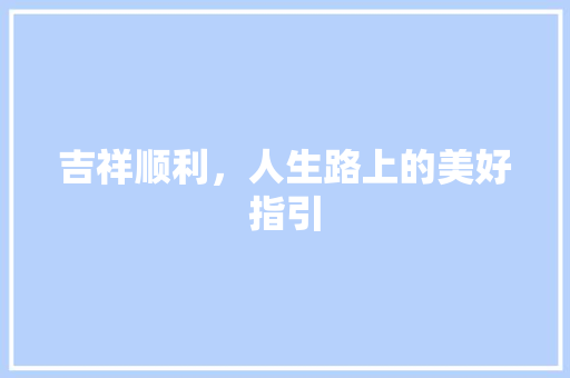 吉祥顺利，人生路上的美好指引