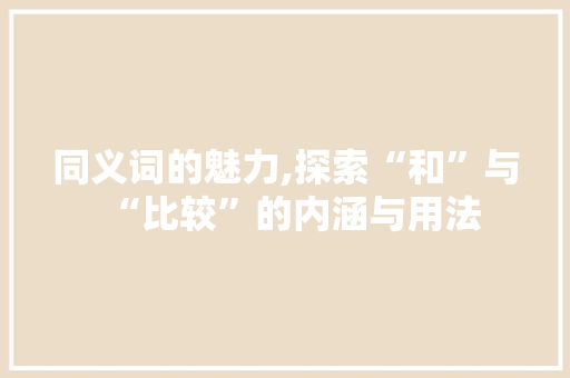 同义词的魅力,探索“和”与“比较”的内涵与用法
