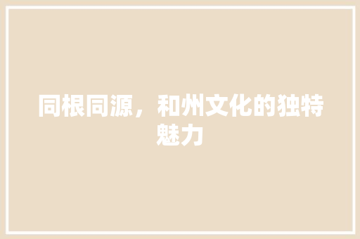 同根同源，和州文化的独特魅力