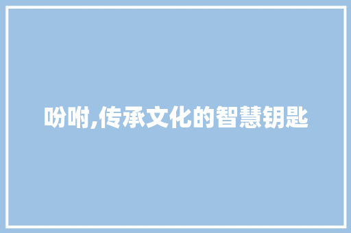 吩咐,传承文化的智慧钥匙