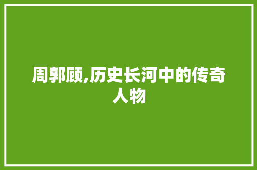 周郭顾,历史长河中的传奇人物
