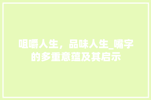 咀嚼人生，品味人生_嘴字的多重意蕴及其启示