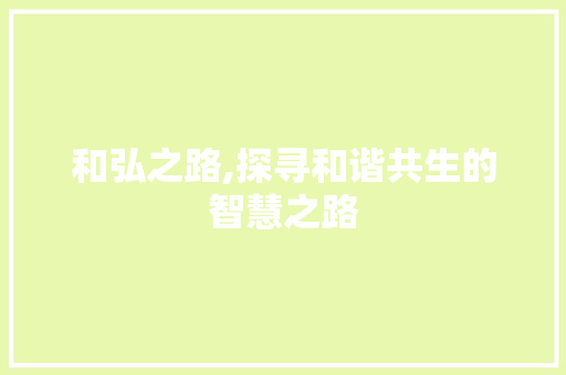 和弘之路,探寻和谐共生的智慧之路
