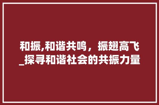 和振,和谐共鸣，振翅高飞_探寻和谐社会的共振力量
