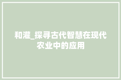 和灌_探寻古代智慧在现代农业中的应用