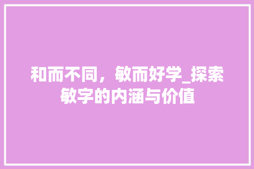 和而不同，敏而好学_探索敏字的内涵与价值