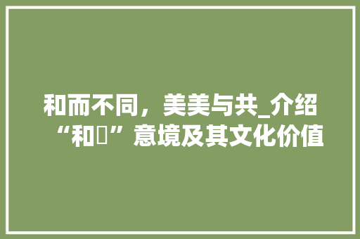 和而不同，美美与共_介绍“和祎”意境及其文化价值