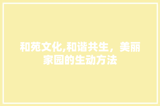 和苑文化,和谐共生，美丽家园的生动方法