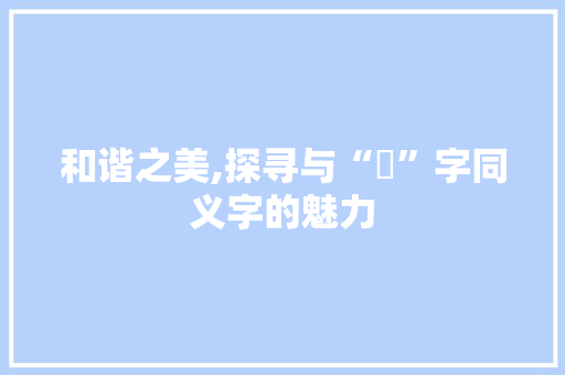 和谐之美,探寻与“龢”字同义字的魅力