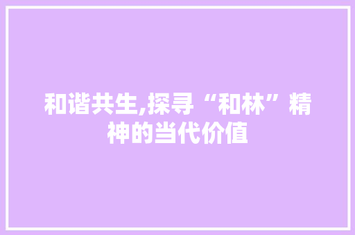 和谐共生,探寻“和林”精神的当代价值