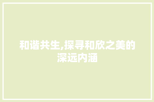 和谐共生,探寻和欣之美的深远内涵 个人简历