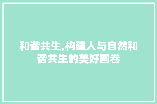 和谐共生,构建人与自然和谐共生的美好画卷