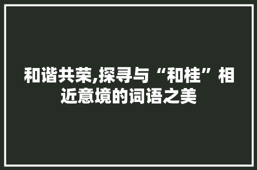 和谐共荣,探寻与“和桂”相近意境的词语之美
