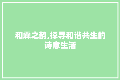 和霖之韵,探寻和谐共生的诗意生活