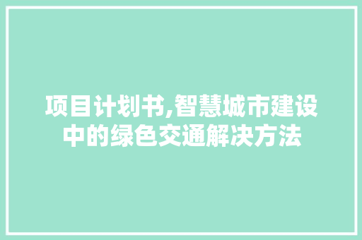 项目计划书,智慧城市建设中的绿色交通解决方法