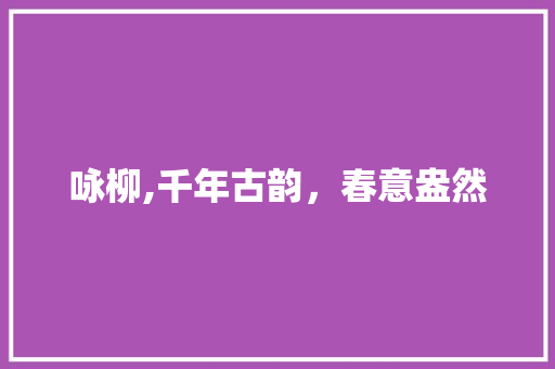 咏柳,千年古韵，春意盎然