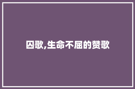 囚歌,生命不屈的赞歌