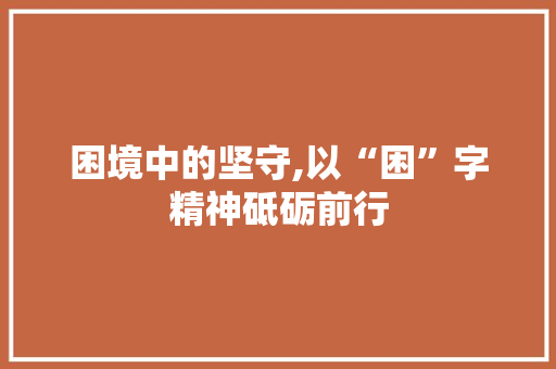 困境中的坚守,以“困”字精神砥砺前行