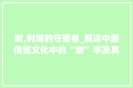 埘,时间的守望者_解读中国传统文化中的“埘”字及其取名含义