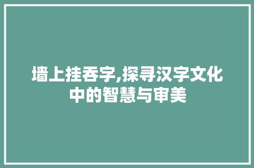墙上挂吞字,探寻汉字文化中的智慧与审美