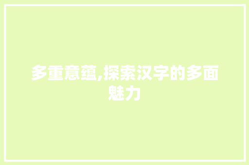 多重意蕴,探索汉字的多面魅力