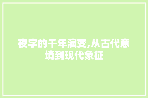夜字的千年演变,从古代意境到现代象征