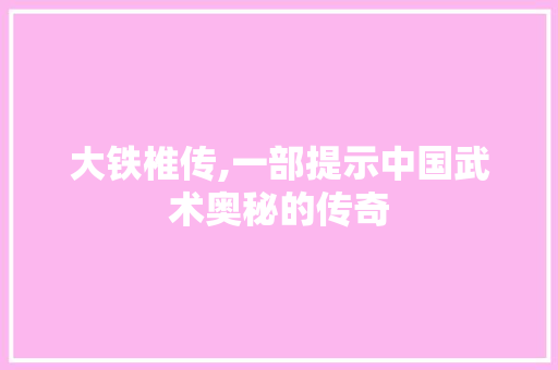 大铁椎传,一部提示中国武术奥秘的传奇