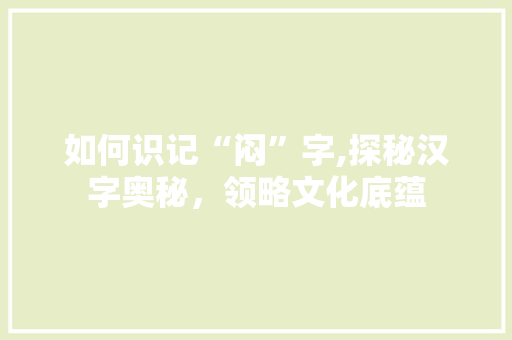 如何识记“闷”字,探秘汉字奥秘，领略文化底蕴