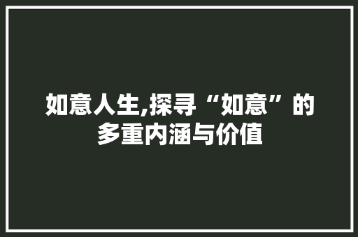 如意人生,探寻“如意”的多重内涵与价值