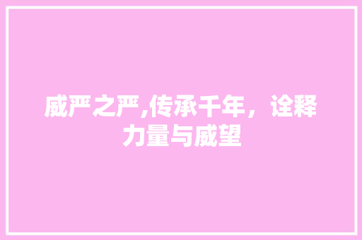 威严之严,传承千年，诠释力量与威望