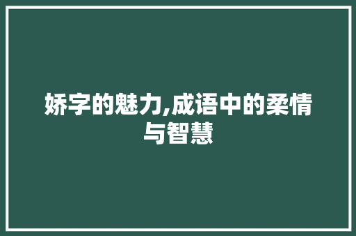 娇字的魅力,成语中的柔情与智慧