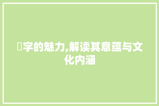 媱字的魅力,解读其意蕴与文化内涵
