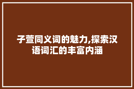 子萱同义词的魅力,探索汉语词汇的丰富内涵 个人简历
