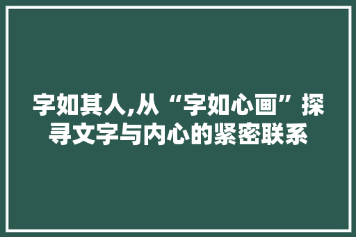 字如其人,从“字如心画”探寻文字与内心的紧密联系
