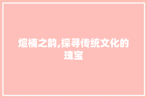 煊楠之韵,探寻传统文化的瑰宝