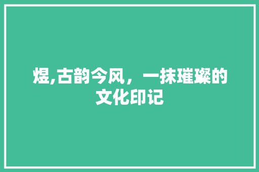 煜,古韵今风，一抹璀璨的文化印记