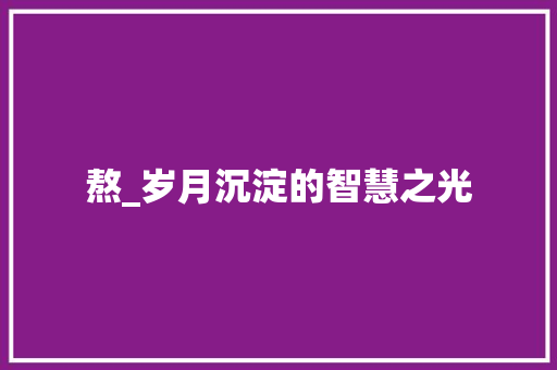 熬_岁月沉淀的智慧之光