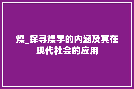 燥_探寻燥字的内涵及其在现代社会的应用