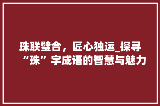 珠联璧合，匠心独运_探寻“珠”字成语的智慧与魅力