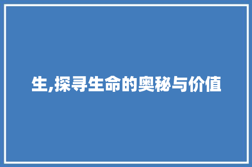 生,探寻生命的奥秘与价值