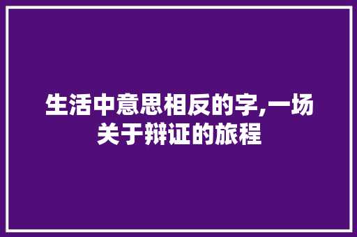 生活中意思相反的字,一场关于辩证的旅程