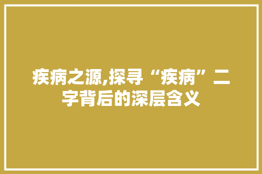 疾病之源,探寻“疾病”二字背后的深层含义