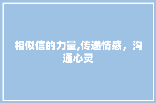 相似信的力量,传递情感，沟通心灵