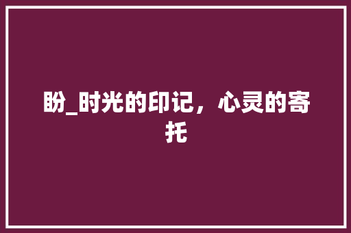 盼_时光的印记，心灵的寄托