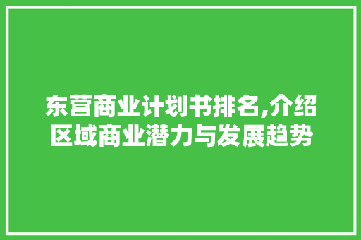 东营商业计划书排名,介绍区域商业潜力与发展趋势