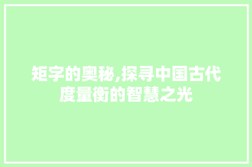 矩字的奥秘,探寻中国古代度量衡的智慧之光