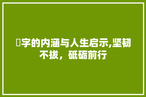 砢字的内涵与人生启示,坚韧不拔，砥砺前行
