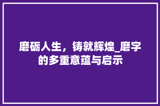 磨砺人生，铸就辉煌_磨字的多重意蕴与启示