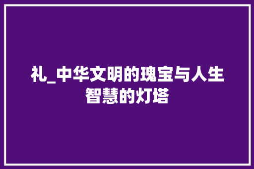 礼_中华文明的瑰宝与人生智慧的灯塔