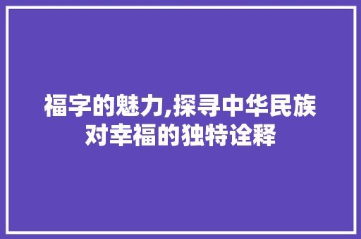 福字的魅力,探寻中华民族对幸福的独特诠释